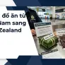 Mang đồ ăn từ Việt Nam sang New Zealand – một kinh nghiệm mà mình nhớ rất rõ