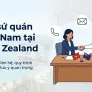 Đại sứ quán Việt Nam tại New Zealand & Cách làm việc với Đại sứ quán